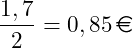 \[ \frac{1,7}{2} = 0,85 \, \text{\euro} \]