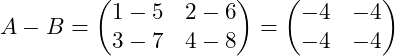 \[A-B = \begin{pmatrix} 1-5 & 2-6 \\ 3-7 & 4-8 \end{pmatrix} = \begin{pmatrix} -4 & -4 \\ -4 & -4 \end{pmatrix}\]
