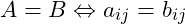 A=B \Leftrightarrow a_{ij}=b_{ij}