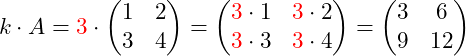\[k \cdot A = {\color{red}3} \cdot \begin{pmatrix} 1 & 2 \\ 3 & 4 \end{pmatrix} = \begin{pmatrix}  {\color{red}3}\cdot1 &  {\color{red}3}\cdot2 \\ {\color{red}3}\cdot3 &  {\color{red}3}\cdot4 \end{pmatrix} = \begin{pmatrix} 3 & 6 \\ 9 & 12 \end{pmatrix}\]