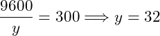 \[ \frac{9600}{y}=300 \Longrightarrow y = 32 \]