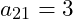 a_{21}=3