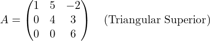 Rendered by QuickLaTeX.com $$ A = \begin{pmatrix} 1 & 5 & -2 \\ 0 & 4 & 3 \\ 0 & 0 & 6 \end{pmatrix} \quad (\text{Triangular Superior}) $$