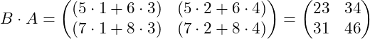\[B \cdot A = \begin{pmatrix} (5\cdot1 + 6\cdot3) & (5\cdot2 + 6\cdot4) \\ (7\cdot1 + 8\cdot3) & (7\cdot2 + 8\cdot4) \end{pmatrix} = \begin{pmatrix} 23 & 34 \\ 31 & 46 \end{pmatrix}\]