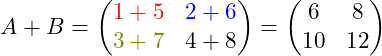 \[A+B = \begin{pmatrix}\color{red} 1+5 & \color{blue} 2+6 \\ \color{olive} 3+7 & 4+8 \end{pmatrix} = \begin{pmatrix} 6 & 8 \\ 10 & 12 \end{pmatrix}\]