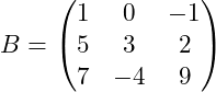B = \begin{pmatrix} 1 & 0 & -1 \\ 5 & 3 & 2 \\ 7 & -4 & 9 \end{pmatrix}