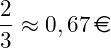 \[\frac{2}{3} \approx 0,67 \, \text{\euro}\]