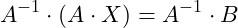 \[A^{-1} \cdot (A \cdot X) = A^{-1} \cdot B\]