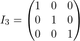 Rendered by QuickLaTeX.com I_3 = \begin{pmatrix} 1 & 0 & 0 \\ 0 & 1 & 0 \\ 0 & 0 & 1 \end{pmatrix}