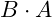 B \cdot A
