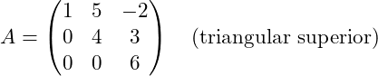 Rendered by QuickLaTeX.com A = \begin{pmatrix} 1 & 5 & -2 \\ 0 & 4 & 3 \\ 0 & 0 & 6 \end{pmatrix} \quad (\text{triangular superior})