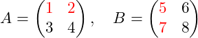 \[A = \begin{pmatrix} \color{red}1 & \color{red}2 \\ 3 & 4 \end{pmatrix}, \quad B = \begin{pmatrix} \color{red}5 & 6 \\ \color{red}7 & 8 \end{pmatrix}\]