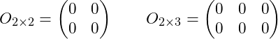 Rendered by QuickLaTeX.com O_{2\times2} = \begin{pmatrix} 0 & 0 \\ 0 & 0 \end{pmatrix} \qquad O_{2\times3} = \begin{pmatrix} 0 & 0 & 0 \\ 0 & 0 & 0 \end{pmatrix}